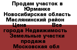 Продам участок в Юрманке Новосибирская область, Маслянинский район) › Цена ­ 700 000 - Все города Недвижимость » Земельные участки продажа   . Московская обл.,Дзержинский г.